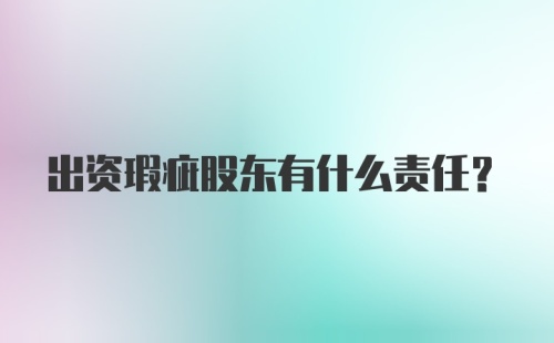 出资瑕疵股东有什么责任？