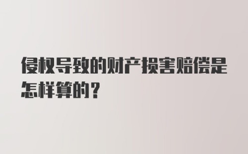 侵权导致的财产损害赔偿是怎样算的？