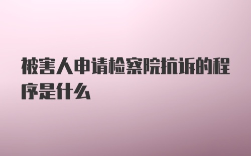 被害人申请检察院抗诉的程序是什么