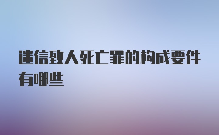 迷信致人死亡罪的构成要件有哪些