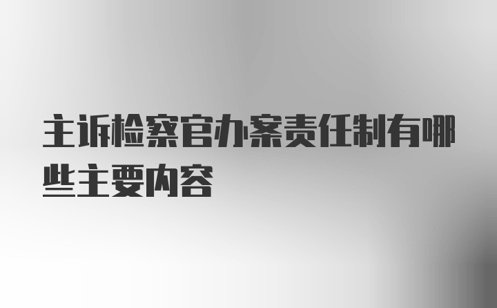 主诉检察官办案责任制有哪些主要内容