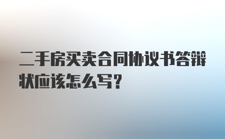 二手房买卖合同协议书答辩状应该怎么写？