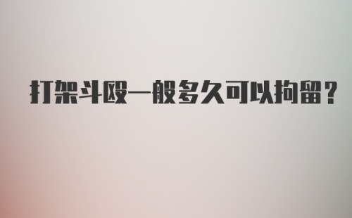 打架斗殴一般多久可以拘留？