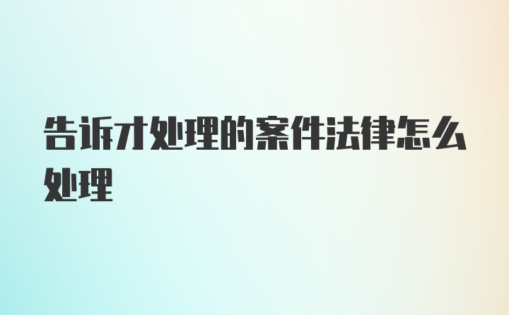 告诉才处理的案件法律怎么处理