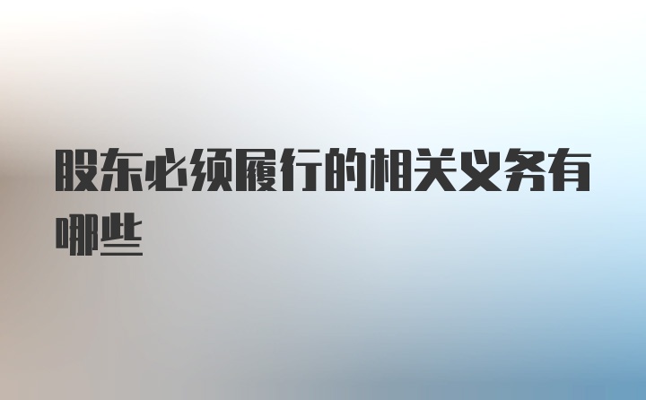 股东必须履行的相关义务有哪些