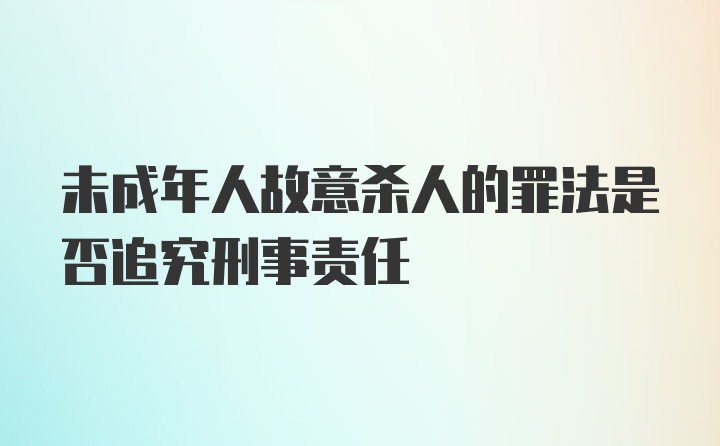 未成年人故意杀人的罪法是否追究刑事责任