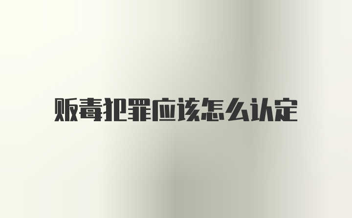 贩毒犯罪应该怎么认定
