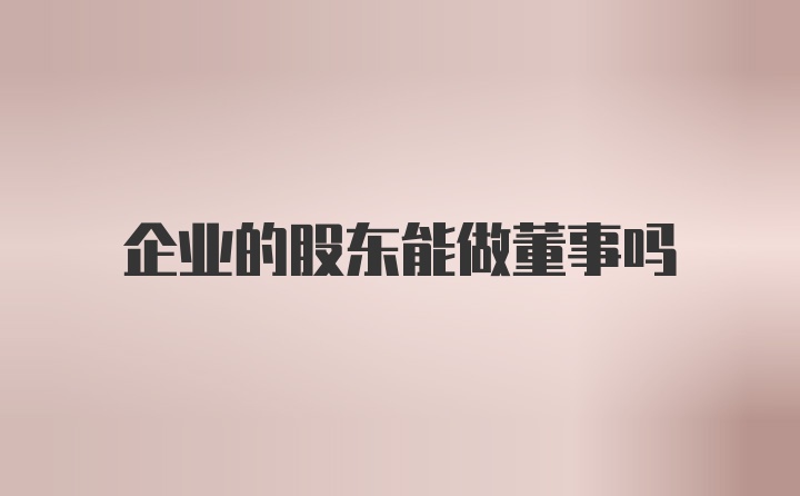 企业的股东能做董事吗