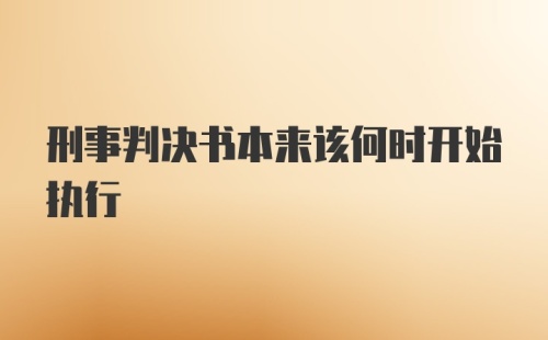 刑事判决书本来该何时开始执行