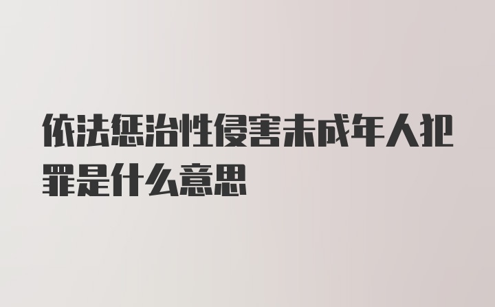 依法惩治性侵害未成年人犯罪是什么意思