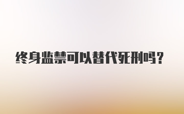 终身监禁可以替代死刑吗?