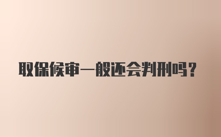 取保候审一般还会判刑吗？