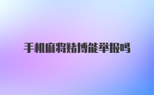 手机麻将赌博能举报吗