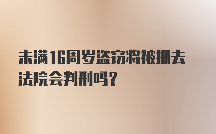 未满16周岁盗窃将被抓去法院会判刑吗？