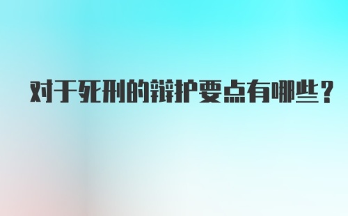 对于死刑的辩护要点有哪些?