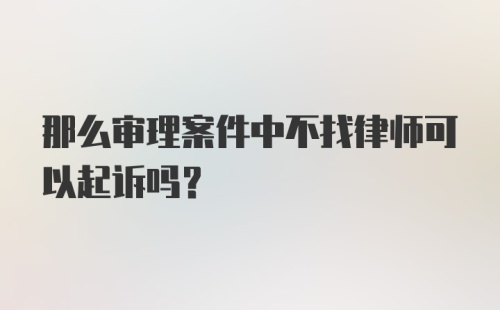 那么审理案件中不找律师可以起诉吗？