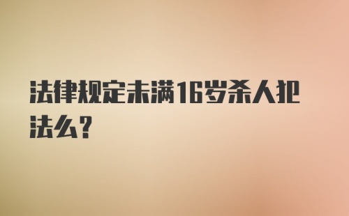 法律规定未满16岁杀人犯法么?