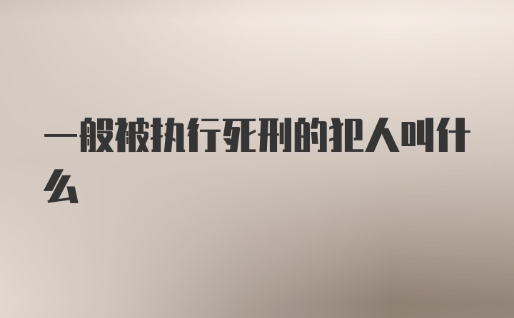 一般被执行死刑的犯人叫什么