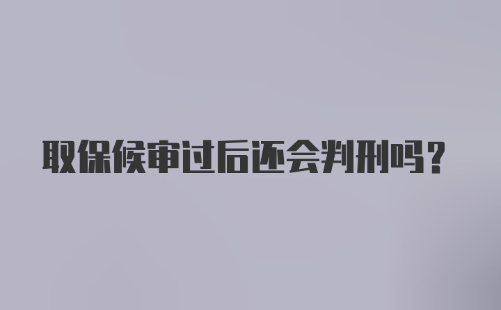 取保候审过后还会判刑吗?