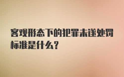 客观形态下的犯罪未遂处罚标准是什么？