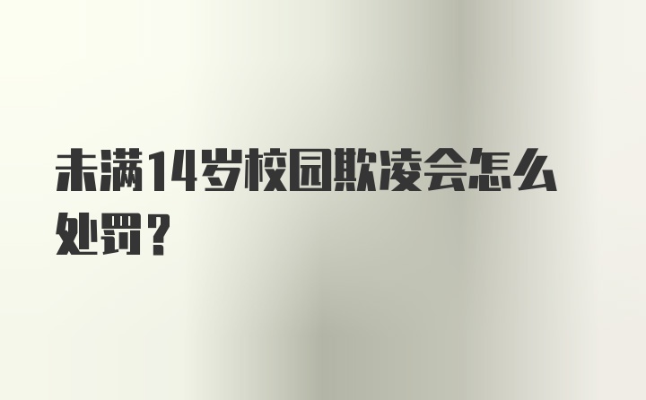 未满14岁校园欺凌会怎么处罚？