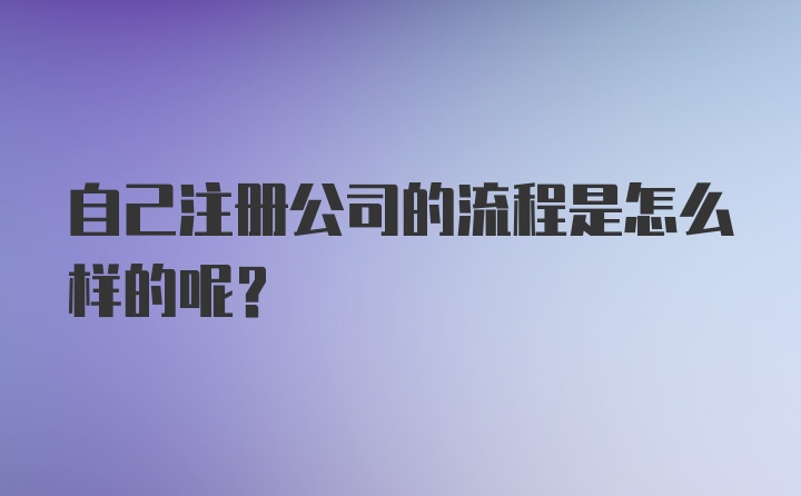 自己注册公司的流程是怎么样的呢？