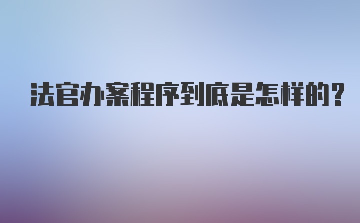 法官办案程序到底是怎样的？