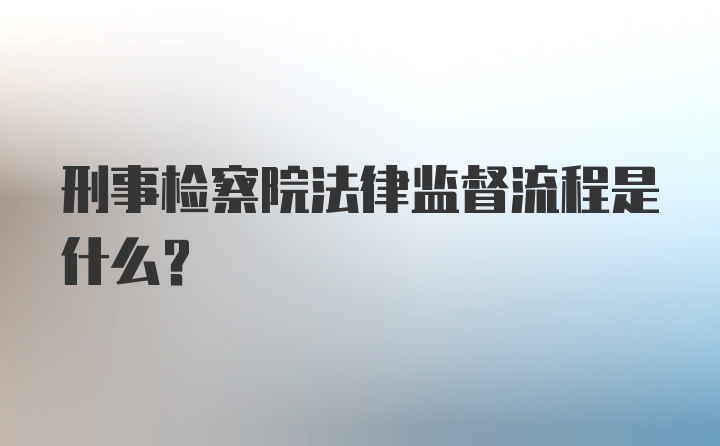 刑事检察院法律监督流程是什么？