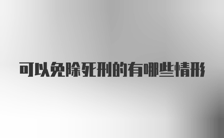 可以免除死刑的有哪些情形