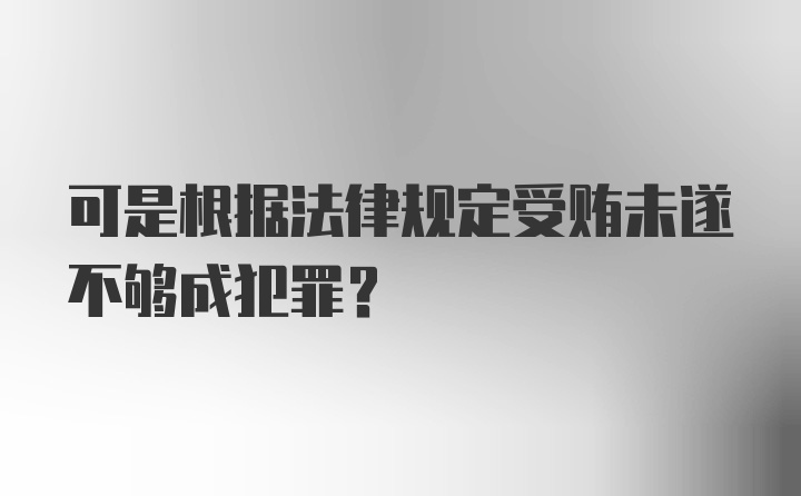 可是根据法律规定受贿未遂不够成犯罪？