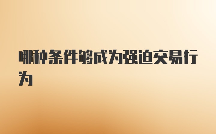 哪种条件够成为强迫交易行为