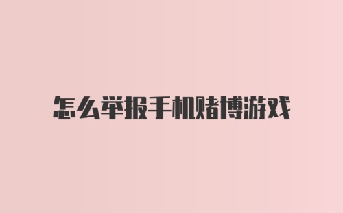 怎么举报手机赌博游戏