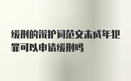 缓刑的辩护词范文未成年犯罪可以申请缓刑吗