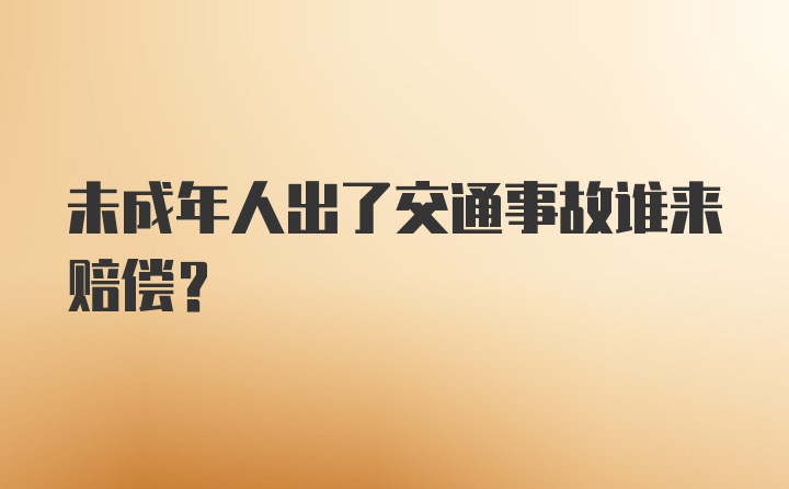 未成年人出了交通事故谁来赔偿？