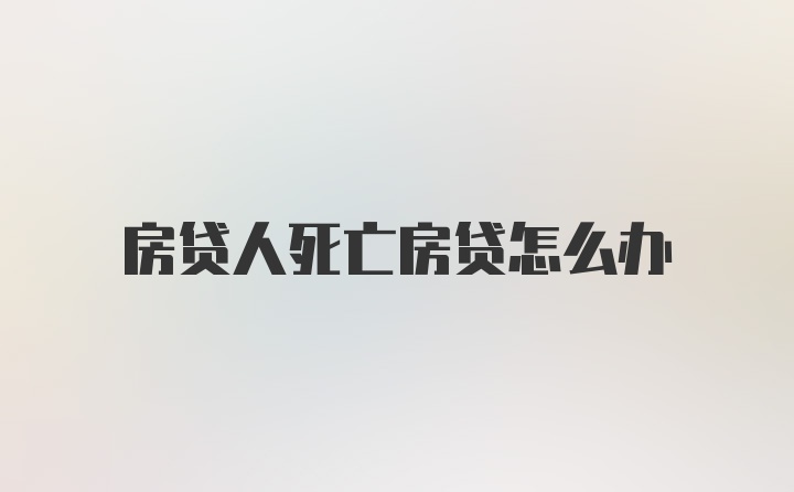 房贷人死亡房贷怎么办