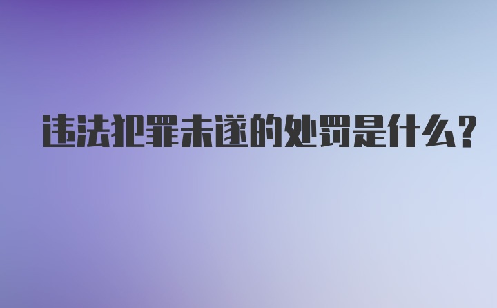 违法犯罪未遂的处罚是什么?