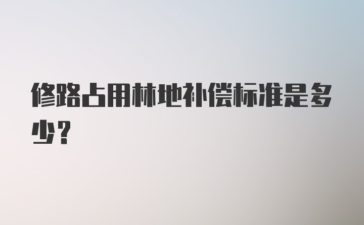 修路占用林地补偿标准是多少？