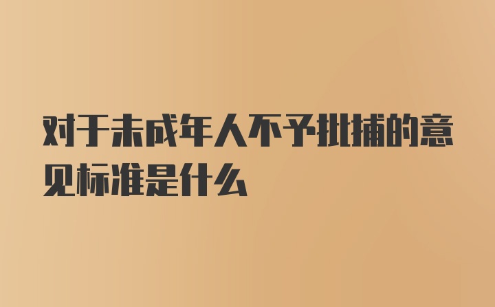 对于未成年人不予批捕的意见标准是什么