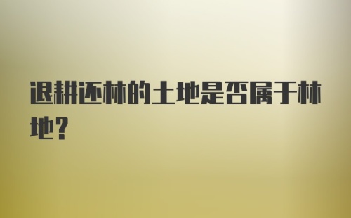 退耕还林的土地是否属于林地？