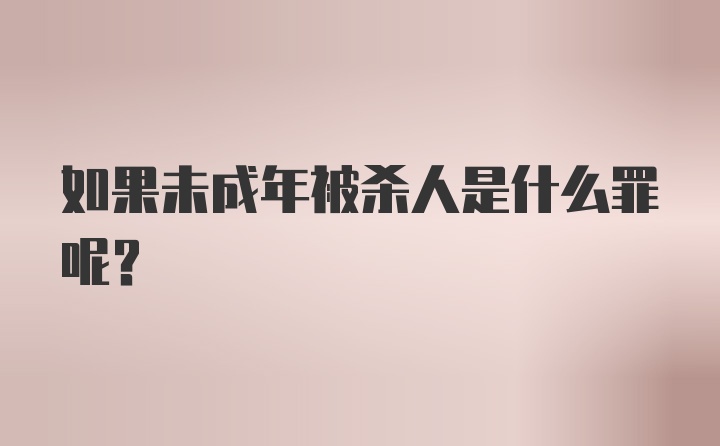 如果未成年被杀人是什么罪呢？