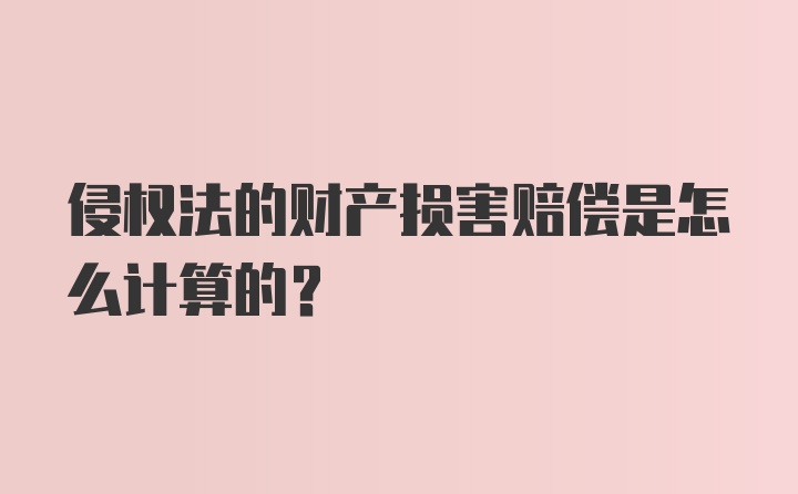 侵权法的财产损害赔偿是怎么计算的？