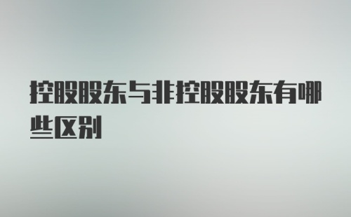 控股股东与非控股股东有哪些区别