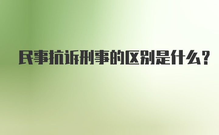 民事抗诉刑事的区别是什么？