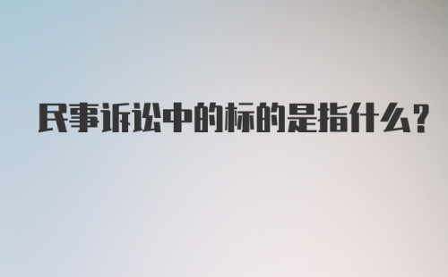 民事诉讼中的标的是指什么？