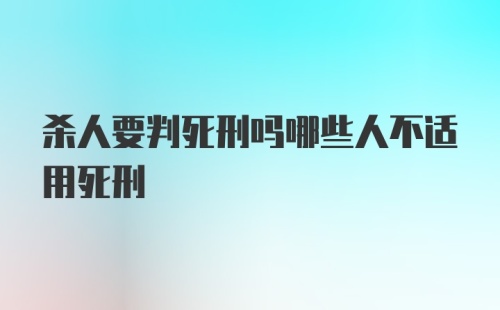 杀人要判死刑吗哪些人不适用死刑