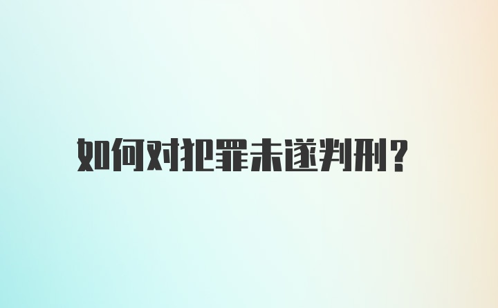 如何对犯罪未遂判刑？