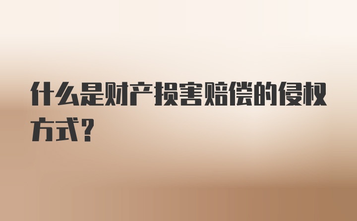 什么是财产损害赔偿的侵权方式？