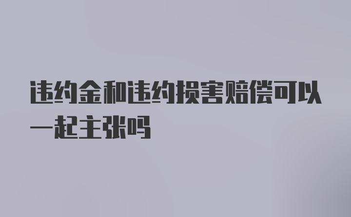 违约金和违约损害赔偿可以一起主张吗