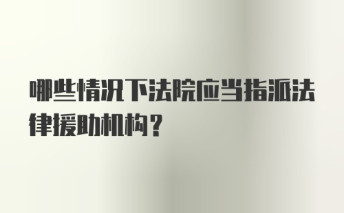 哪些情况下法院应当指派法律援助机构？