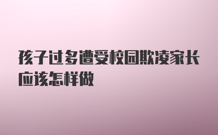 孩子过多遭受校园欺凌家长应该怎样做